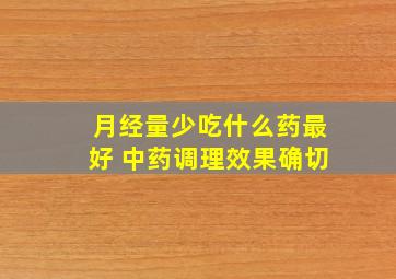 月经量少吃什么药最好 中药调理效果确切